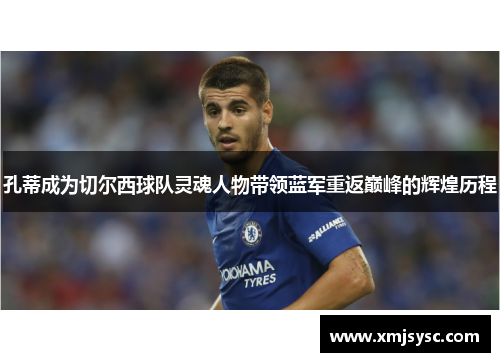 孔蒂成为切尔西球队灵魂人物带领蓝军重返巅峰的辉煌历程