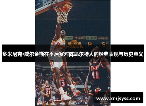多米尼克·威尔金斯在季后赛对阵凯尔特人的经典表现与历史意义