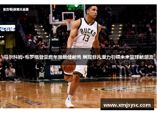马尔科姆·布罗格登荣膺年度最佳新秀 展现非凡潜力引领未来篮球新潮流
