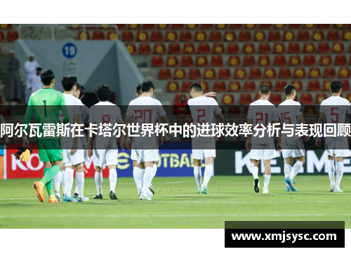 阿尔瓦雷斯在卡塔尔世界杯中的进球效率分析与表现回顾