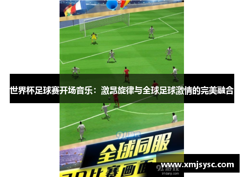 世界杯足球赛开场音乐：激昂旋律与全球足球激情的完美融合