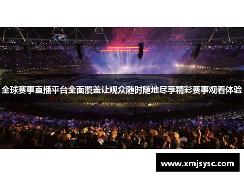 全球赛事直播平台全面覆盖让观众随时随地尽享精彩赛事观看体验