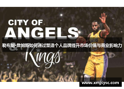 勒布朗·詹姆斯如何通过塑造个人品牌提升市场价值与商业影响力