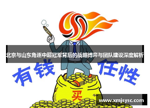 北京与山东角逐中超冠军背后的战略博弈与团队建设深度解析