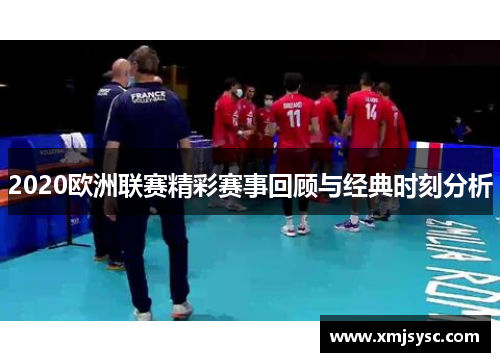 2020欧洲联赛精彩赛事回顾与经典时刻分析