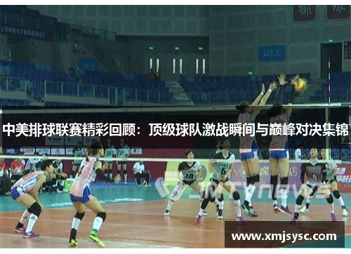 中美排球联赛精彩回顾：顶级球队激战瞬间与巅峰对决集锦