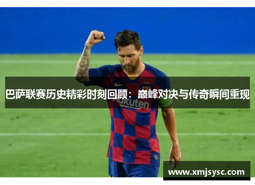 巴萨联赛历史精彩时刻回顾：巅峰对决与传奇瞬间重现