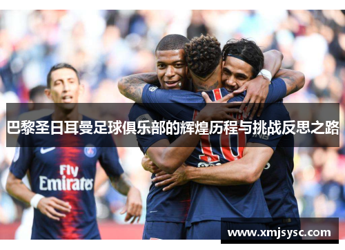巴黎圣日耳曼足球俱乐部的辉煌历程与挑战反思之路