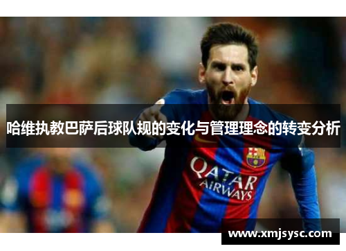 哈维执教巴萨后球队规的变化与管理理念的转变分析