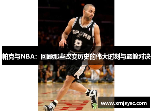 /uploads/images/20250521/pa-ke-yu-nba-hui-gu-nei-xie-gai-bian-li-shi-de-wei-da-shi-ke-yu-dian-feng-dui-jue.webp