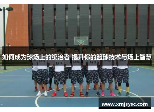 如何成为球场上的统治者 提升你的篮球技术与场上智慧