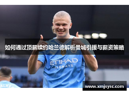 如何通过顶薪续约哈兰德解析曼城引援与薪资策略