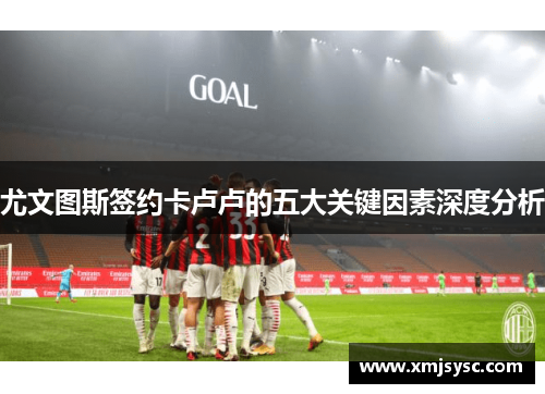 尤文图斯签约卡卢卢的五大关键因素深度分析
