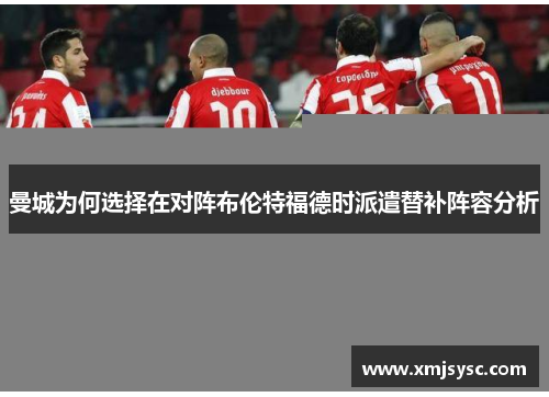 曼城为何选择在对阵布伦特福德时派遣替补阵容分析