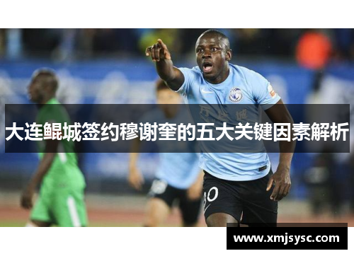 大连鲲城签约穆谢奎的五大关键因素解析