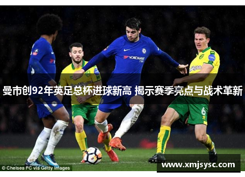 曼市创92年英足总杯进球新高 揭示赛季亮点与战术革新