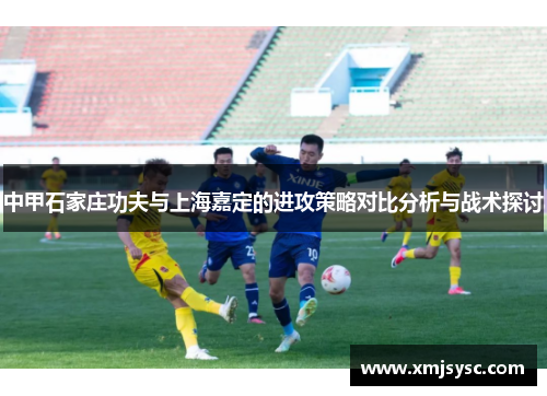 中甲石家庄功夫与上海嘉定的进攻策略对比分析与战术探讨