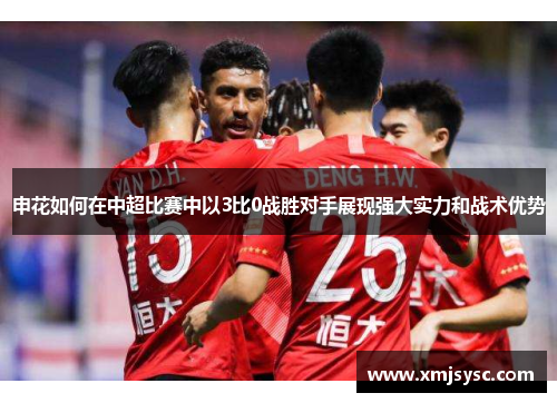 申花如何在中超比赛中以3比0战胜对手展现强大实力和战术优势