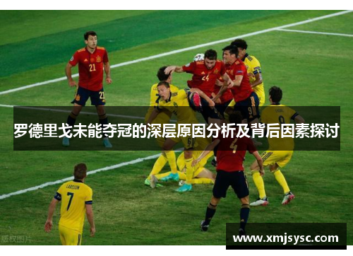 罗德里戈未能夺冠的深层原因分析及背后因素探讨