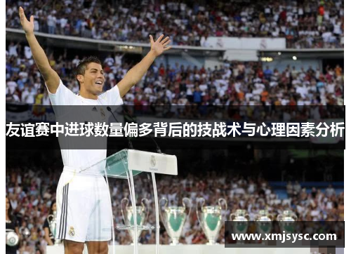 友谊赛中进球数量偏多背后的技战术与心理因素分析