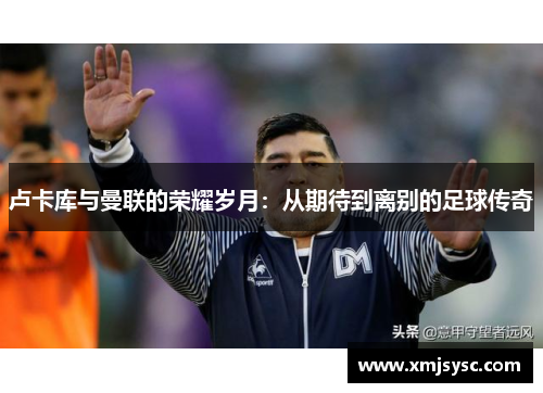 卢卡库与曼联的荣耀岁月：从期待到离别的足球传奇