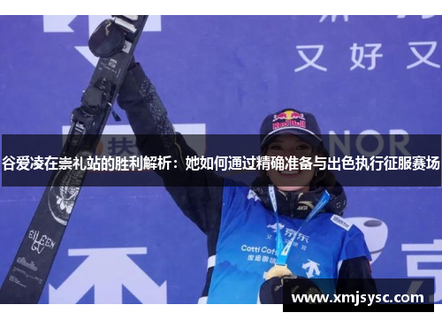 谷爱凌在崇礼站的胜利解析：她如何通过精确准备与出色执行征服赛场