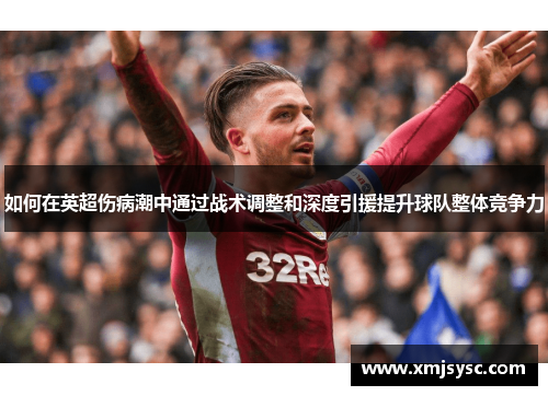 如何在英超伤病潮中通过战术调整和深度引援提升球队整体竞争力